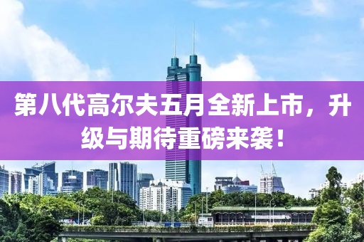 第八代高尔夫五月全新上市，升级与期待重磅来袭！
