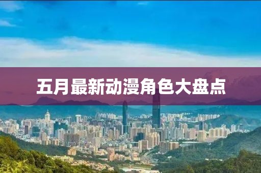五月最新动漫角色大盘点