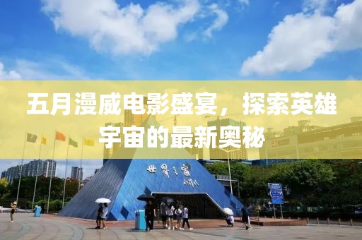 五月漫威电影盛宴，探索英雄宇宙的最新奥秘