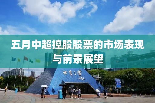 五月中超控股股票的市场表现与前景展望
