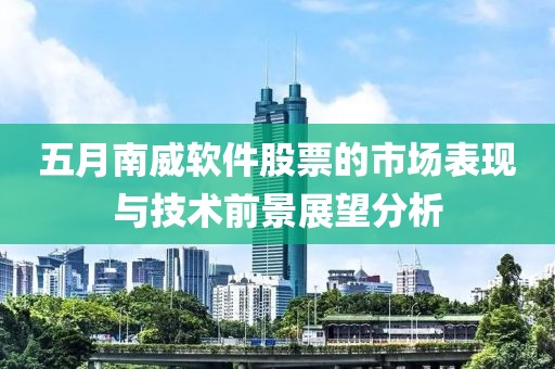 五月南威软件股票的市场表现与技术前景展望分析