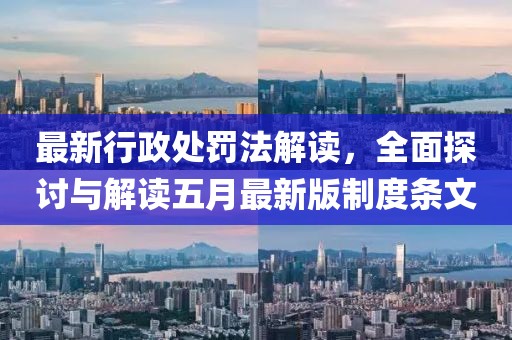 最新行政处罚法解读，全面探讨与解读五月最新版制度条文