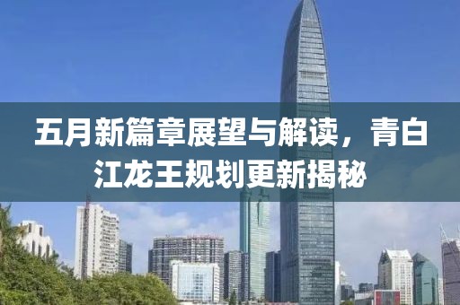 五月新篇章展望与解读，青白江龙王规划更新揭秘