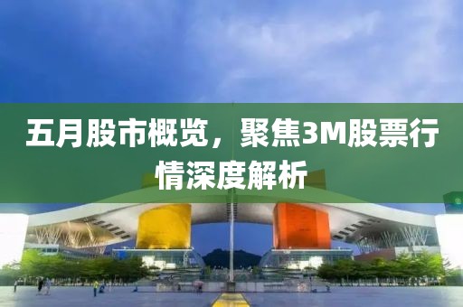 五月股市概览，聚焦3M股票行情深度解析
