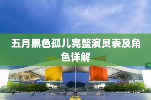 五月黑色孤儿完整演员表及角色详解