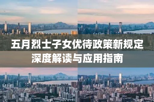 五月烈士子女优待政策新规定深度解读与应用指南