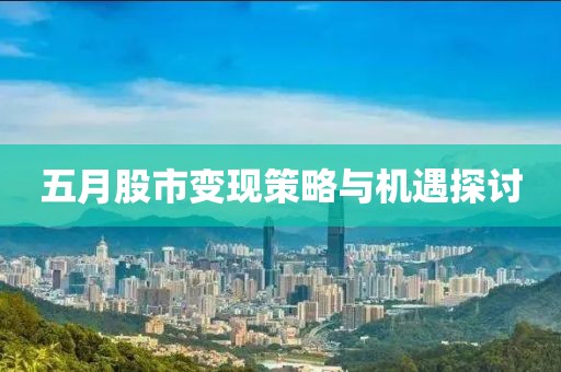五月股市变现策略与机遇探讨