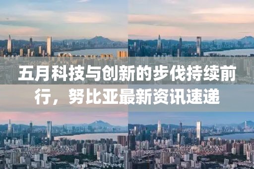 五月科技与创新的步伐持续前行，努比亚最新资讯速递