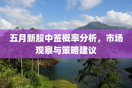 五月新股中签概率分析，市场观察与策略建议