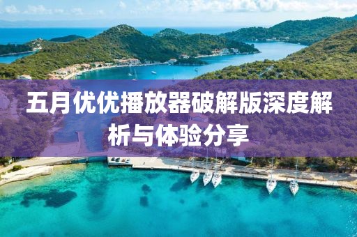 五月优优播放器破解版深度解析与体验分享