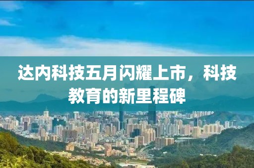 达内科技五月闪耀上市，科技教育的新里程碑