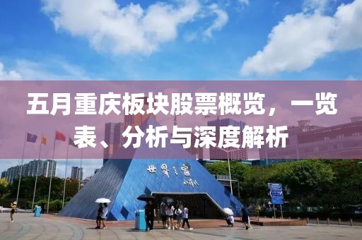 五月重庆板块股票概览，一览表、分析与深度解析