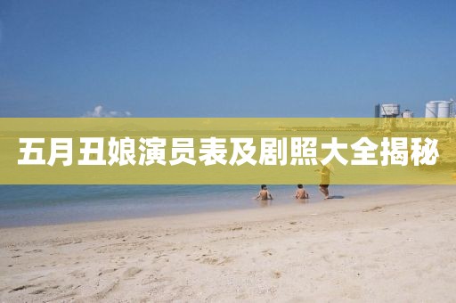五月丑娘演员表及剧照大全揭秘