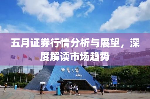 五月证券行情分析与展望，深度解读市场趋势