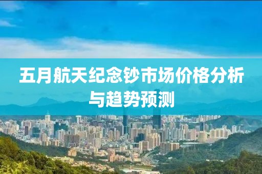 五月航天纪念钞市场价格分析与趋势预测