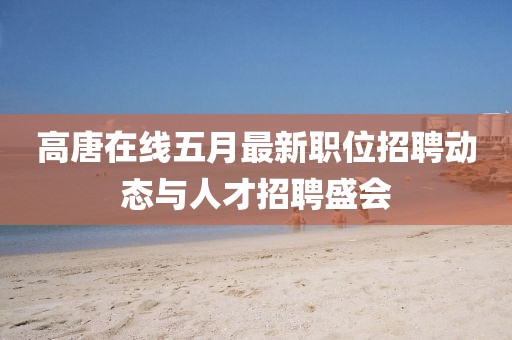 高唐在线五月最新职位招聘动态与人才招聘盛会