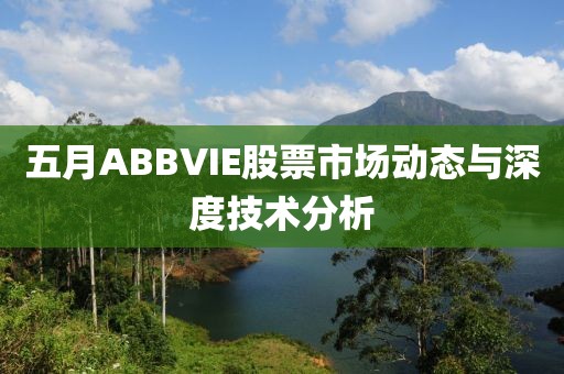 五月ABBVIE股票市场动态与深度技术分析