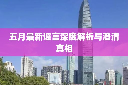 五月最新谣言深度解析与澄清真相
