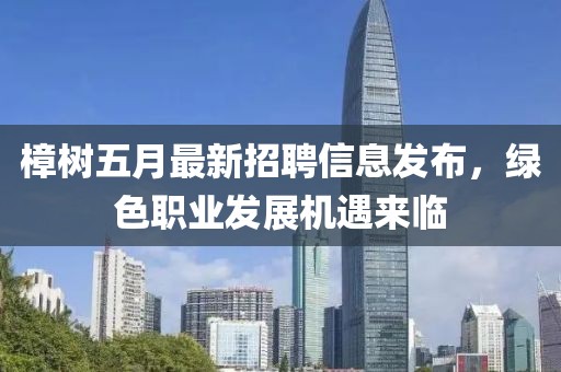 樟树五月最新招聘信息发布，绿色职业发展机遇来临