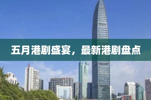 五月港剧盛宴，最新港剧盘点