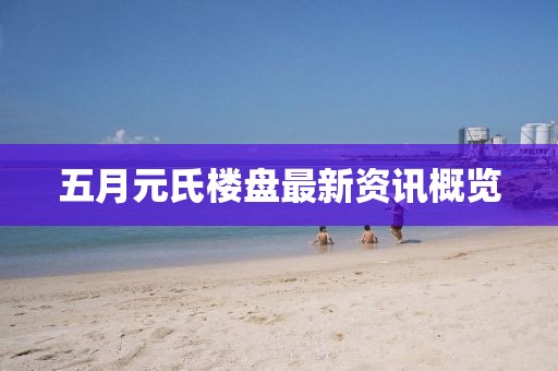 五月元氏楼盘最新资讯概览