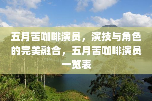 五月苦咖啡演员，演技与角色的完美融合，五月苦咖啡演员一览表