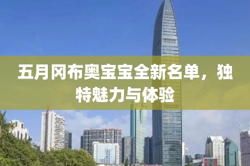 五月冈布奥宝宝全新名单，独特魅力与体验