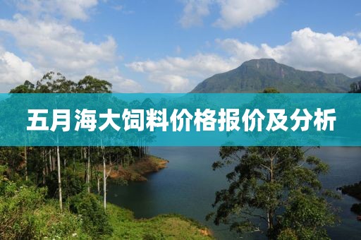 五月海大饲料价格报价及分析