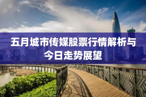 五月城市传媒股票行情解析与今日走势展望