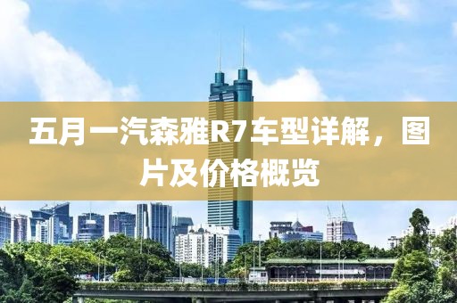 五月一汽森雅R7车型详解，图片及价格概览