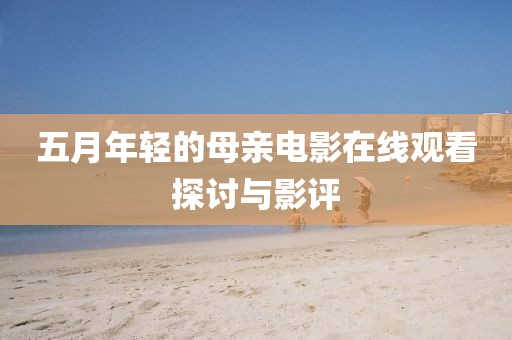 五月年轻的母亲电影在线观看探讨与影评