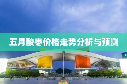 五月酸枣价格走势分析与预测