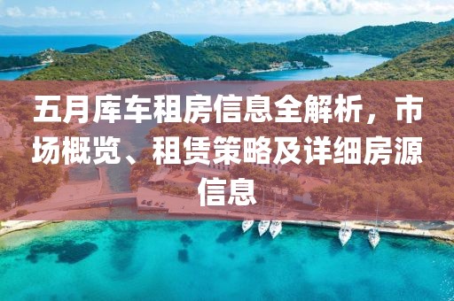 五月库车租房信息全解析，市场概览、租赁策略及详细房源信息