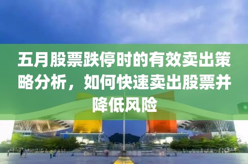 五月股票跌停时的有效卖出策略分析，如何快速卖出股票并降低风险