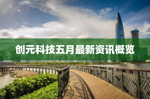 创元科技五月最新资讯概览