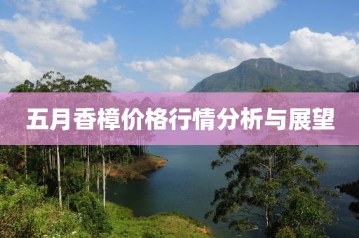 五月香樟价格行情分析与展望