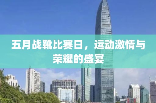 五月战靴比赛日，运动激情与荣耀的盛宴