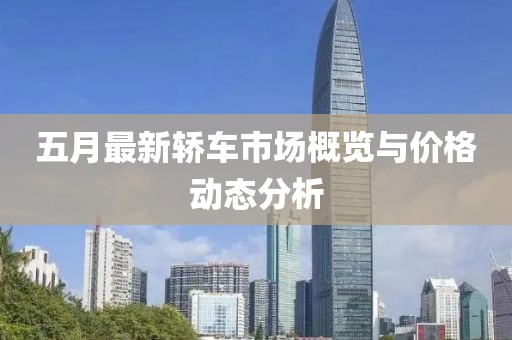 五月最新轿车市场概览与价格动态分析