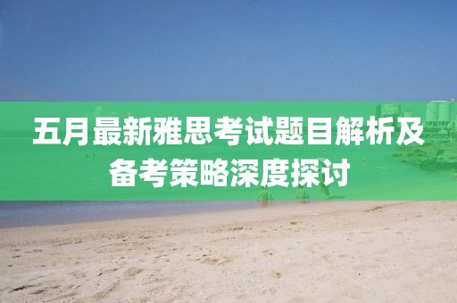 五月最新雅思考试题目解析及备考策略深度探讨