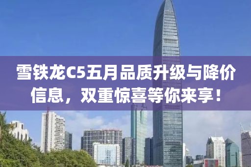 雪铁龙C5五月品质升级与降价信息，双重惊喜等你来享！