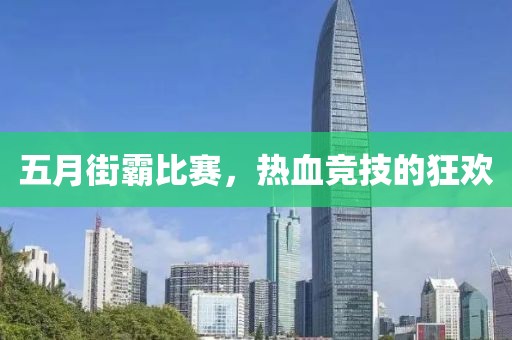 五月街霸比赛，热血竞技的狂欢