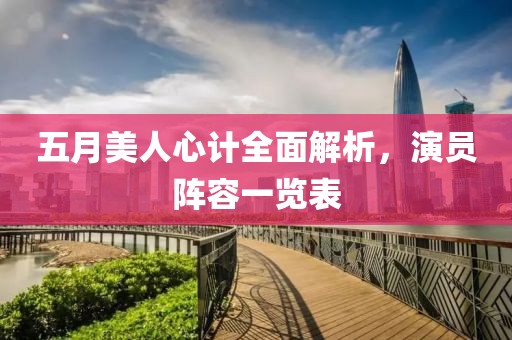 五月美人心计全面解析，演员阵容一览表
