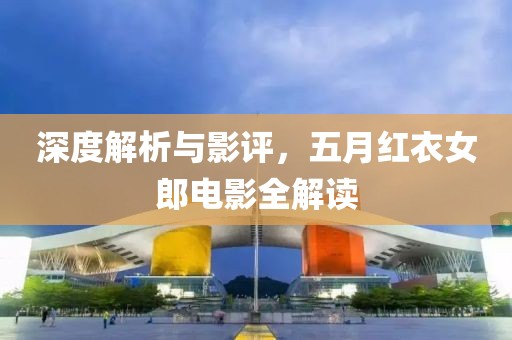 深度解析与影评，五月红衣女郎电影全解读