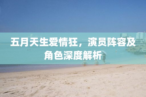 五月天生爱情狂，演员阵容及角色深度解析