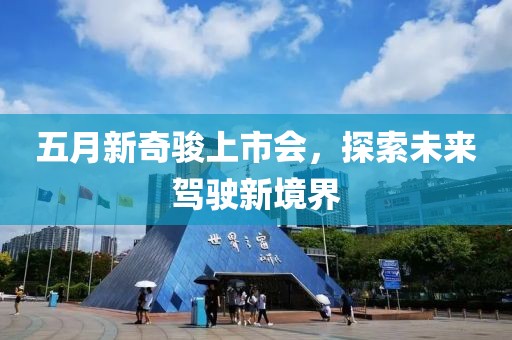 五月新奇骏上市会，探索未来驾驶新境界