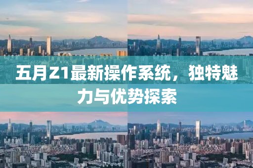 五月Z1最新操作系统，独特魅力与优势探索