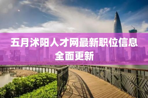 五月沭阳人才网最新职位信息全面更新