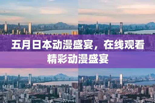 五月日本动漫盛宴，在线观看精彩动漫盛宴