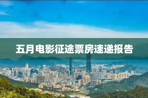 五月电影征途票房速递报告