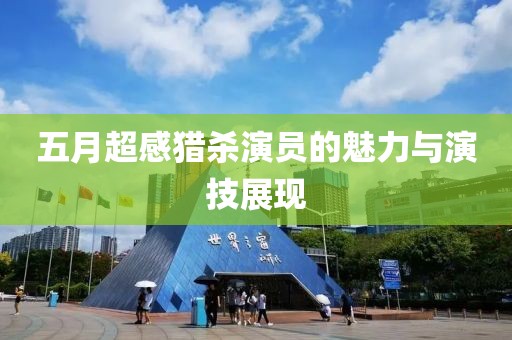 五月超感猎杀演员的魅力与演技展现